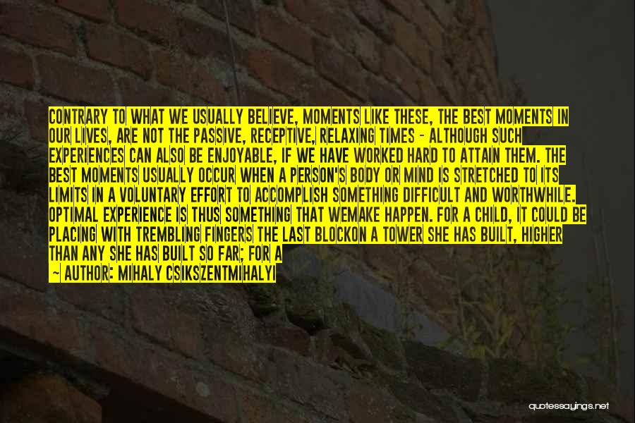 Mihaly Csikszentmihalyi Quotes: Contrary To What We Usually Believe, Moments Like These, The Best Moments In Our Lives, Are Not The Passive, Receptive,