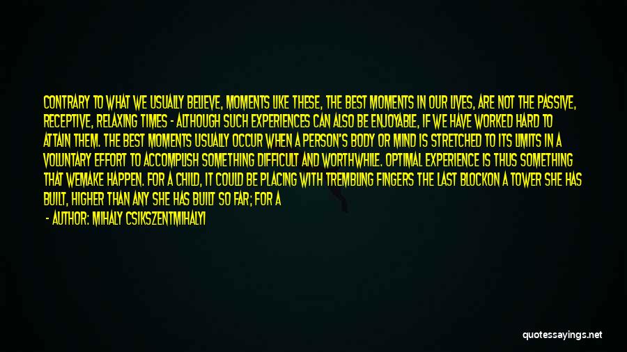 Mihaly Csikszentmihalyi Quotes: Contrary To What We Usually Believe, Moments Like These, The Best Moments In Our Lives, Are Not The Passive, Receptive,