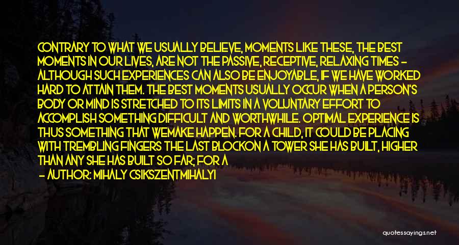 Mihaly Csikszentmihalyi Quotes: Contrary To What We Usually Believe, Moments Like These, The Best Moments In Our Lives, Are Not The Passive, Receptive,