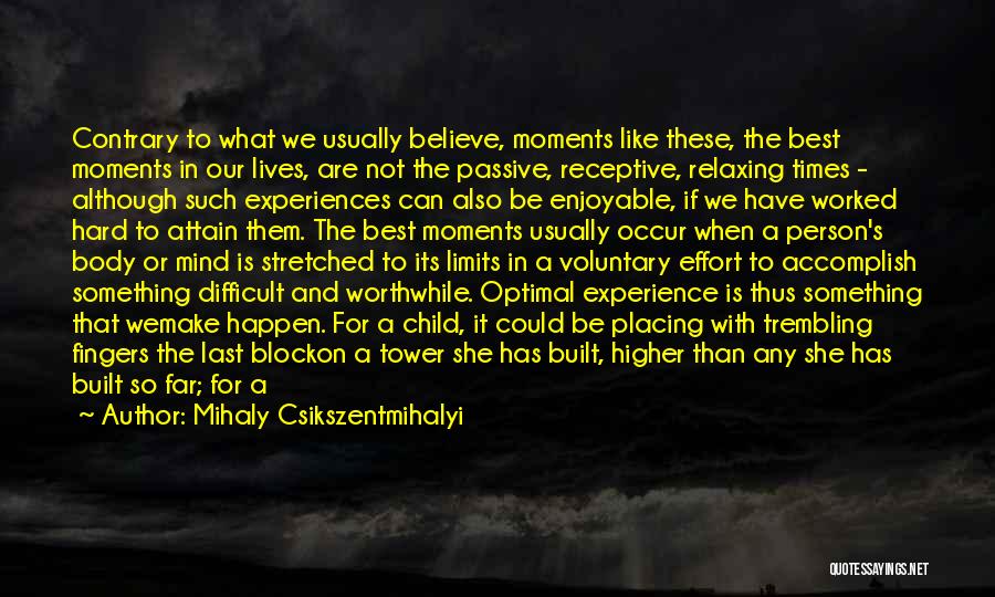 Mihaly Csikszentmihalyi Quotes: Contrary To What We Usually Believe, Moments Like These, The Best Moments In Our Lives, Are Not The Passive, Receptive,