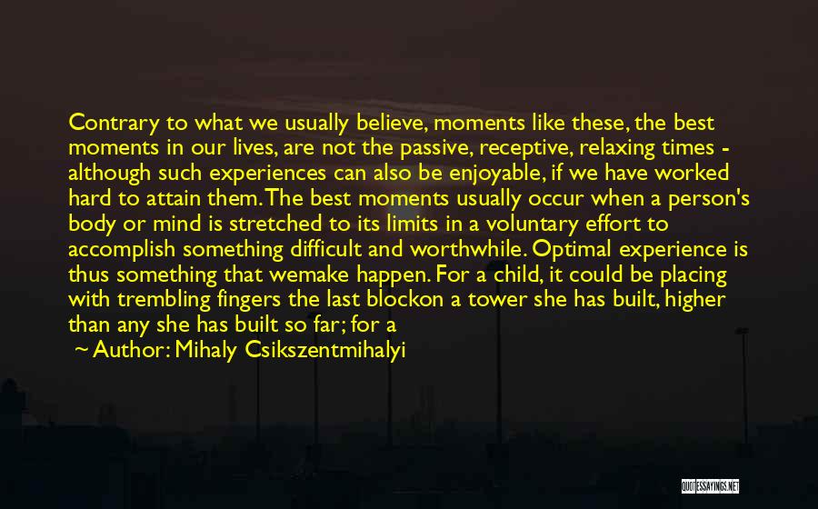 Mihaly Csikszentmihalyi Quotes: Contrary To What We Usually Believe, Moments Like These, The Best Moments In Our Lives, Are Not The Passive, Receptive,