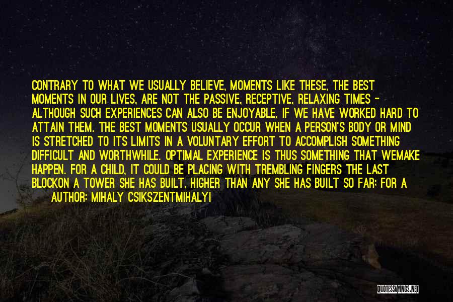 Mihaly Csikszentmihalyi Quotes: Contrary To What We Usually Believe, Moments Like These, The Best Moments In Our Lives, Are Not The Passive, Receptive,