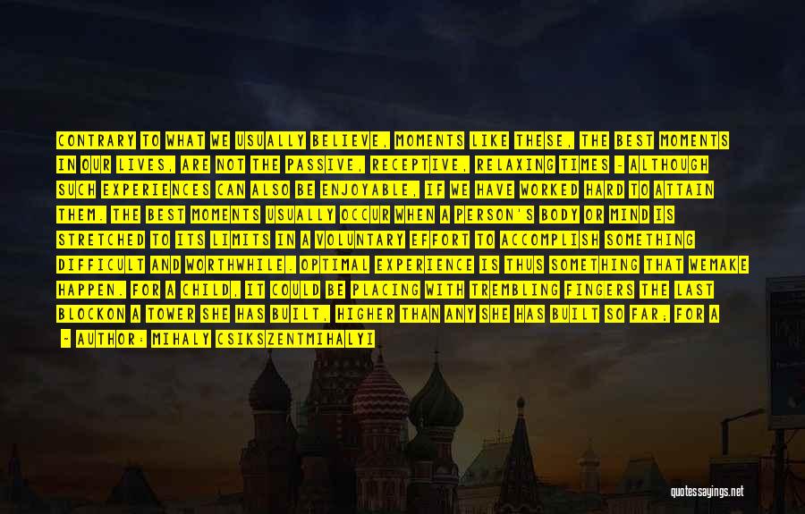 Mihaly Csikszentmihalyi Quotes: Contrary To What We Usually Believe, Moments Like These, The Best Moments In Our Lives, Are Not The Passive, Receptive,