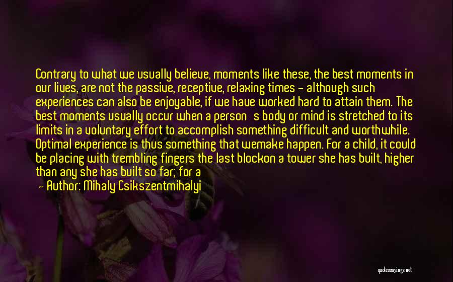 Mihaly Csikszentmihalyi Quotes: Contrary To What We Usually Believe, Moments Like These, The Best Moments In Our Lives, Are Not The Passive, Receptive,