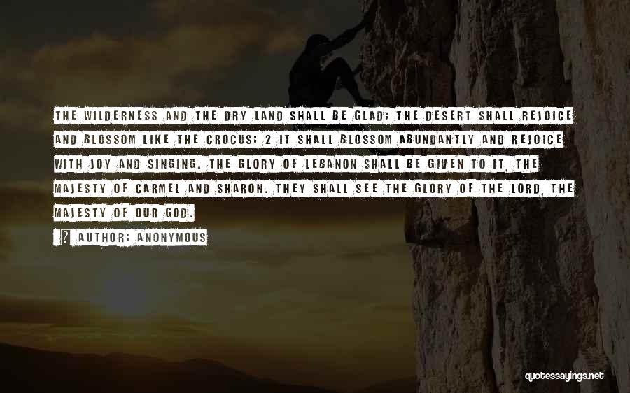 Anonymous Quotes: The Wilderness And The Dry Land Shall Be Glad; The Desert Shall Rejoice And Blossom Like The Crocus; 2 It