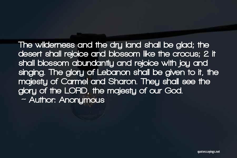 Anonymous Quotes: The Wilderness And The Dry Land Shall Be Glad; The Desert Shall Rejoice And Blossom Like The Crocus; 2 It