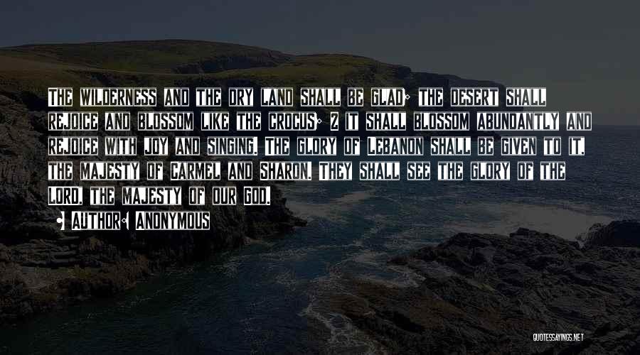 Anonymous Quotes: The Wilderness And The Dry Land Shall Be Glad; The Desert Shall Rejoice And Blossom Like The Crocus; 2 It