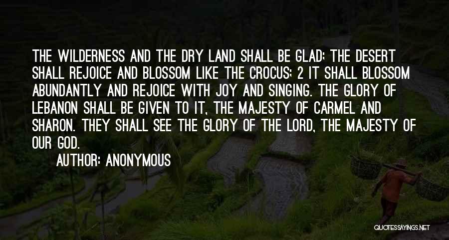 Anonymous Quotes: The Wilderness And The Dry Land Shall Be Glad; The Desert Shall Rejoice And Blossom Like The Crocus; 2 It