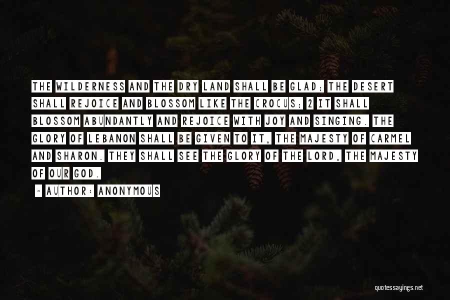 Anonymous Quotes: The Wilderness And The Dry Land Shall Be Glad; The Desert Shall Rejoice And Blossom Like The Crocus; 2 It