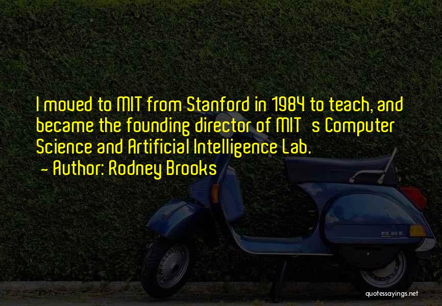 Rodney Brooks Quotes: I Moved To Mit From Stanford In 1984 To Teach, And Became The Founding Director Of Mit's Computer Science And