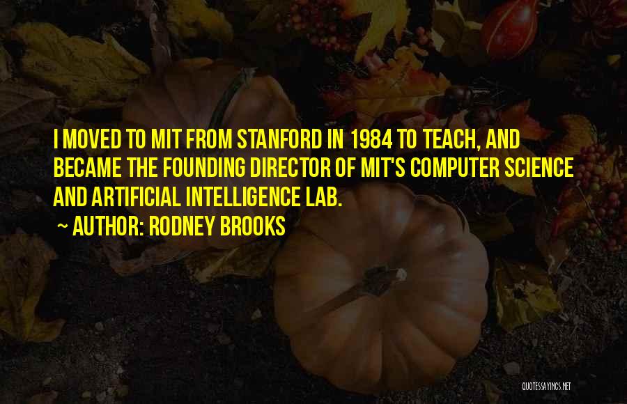 Rodney Brooks Quotes: I Moved To Mit From Stanford In 1984 To Teach, And Became The Founding Director Of Mit's Computer Science And