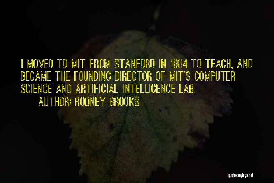Rodney Brooks Quotes: I Moved To Mit From Stanford In 1984 To Teach, And Became The Founding Director Of Mit's Computer Science And