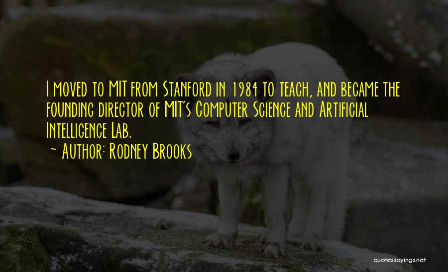 Rodney Brooks Quotes: I Moved To Mit From Stanford In 1984 To Teach, And Became The Founding Director Of Mit's Computer Science And