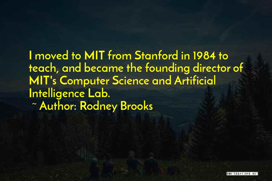 Rodney Brooks Quotes: I Moved To Mit From Stanford In 1984 To Teach, And Became The Founding Director Of Mit's Computer Science And