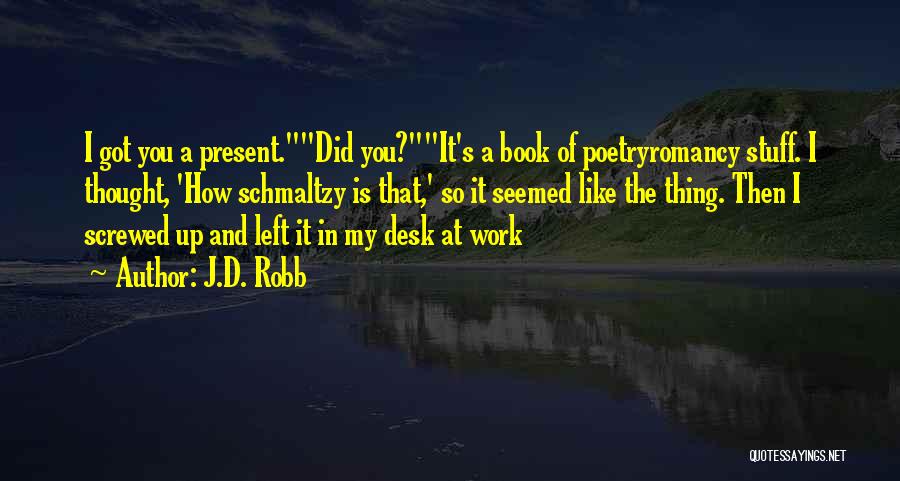 J.D. Robb Quotes: I Got You A Present.did You?it's A Book Of Poetryromancy Stuff. I Thought, 'how Schmaltzy Is That,' So It Seemed