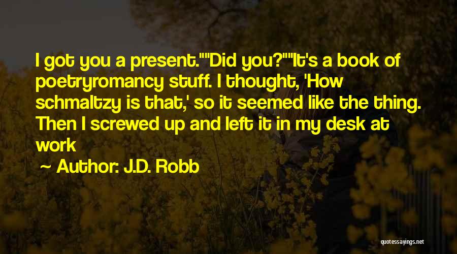 J.D. Robb Quotes: I Got You A Present.did You?it's A Book Of Poetryromancy Stuff. I Thought, 'how Schmaltzy Is That,' So It Seemed