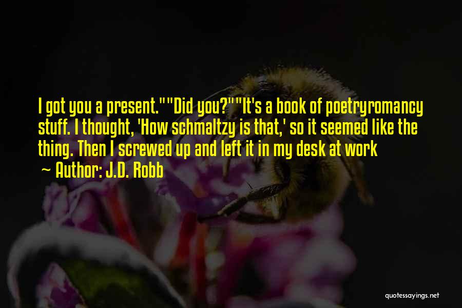 J.D. Robb Quotes: I Got You A Present.did You?it's A Book Of Poetryromancy Stuff. I Thought, 'how Schmaltzy Is That,' So It Seemed