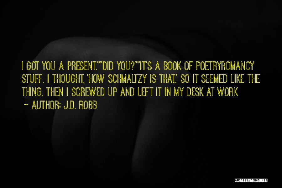 J.D. Robb Quotes: I Got You A Present.did You?it's A Book Of Poetryromancy Stuff. I Thought, 'how Schmaltzy Is That,' So It Seemed
