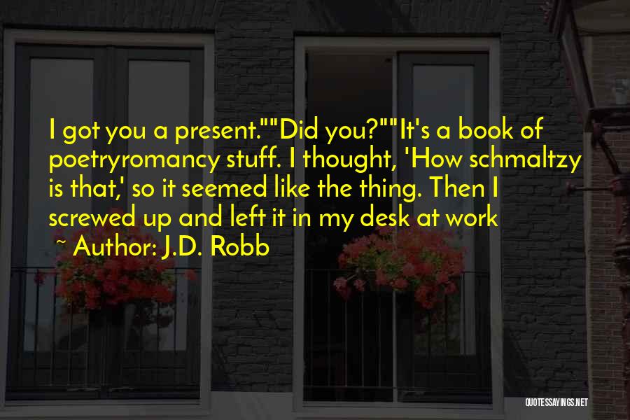 J.D. Robb Quotes: I Got You A Present.did You?it's A Book Of Poetryromancy Stuff. I Thought, 'how Schmaltzy Is That,' So It Seemed