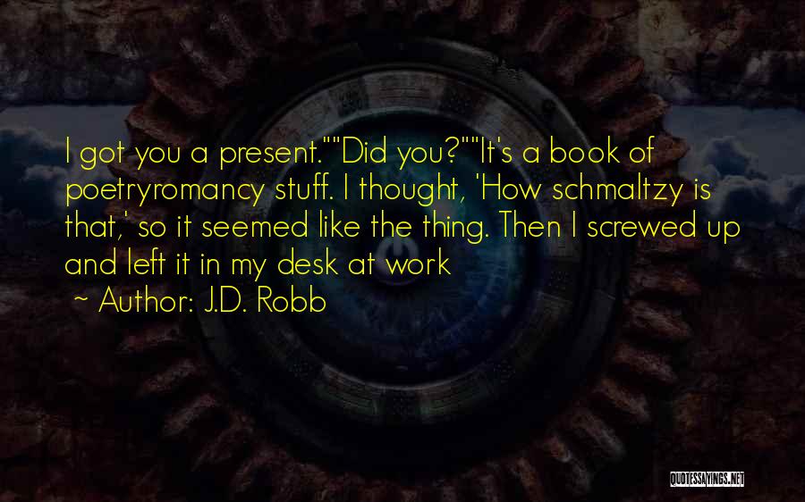 J.D. Robb Quotes: I Got You A Present.did You?it's A Book Of Poetryromancy Stuff. I Thought, 'how Schmaltzy Is That,' So It Seemed