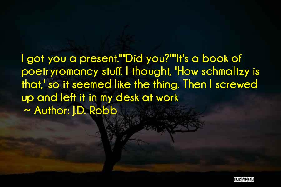 J.D. Robb Quotes: I Got You A Present.did You?it's A Book Of Poetryromancy Stuff. I Thought, 'how Schmaltzy Is That,' So It Seemed