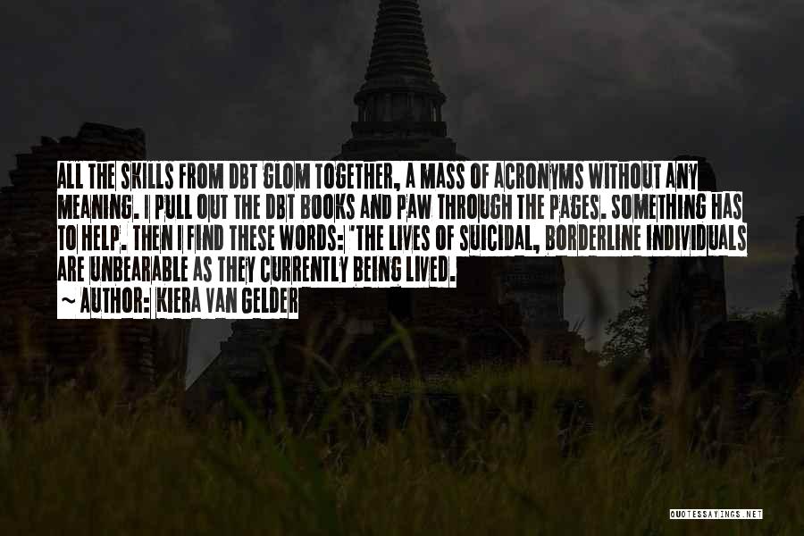 Kiera Van Gelder Quotes: All The Skills From Dbt Glom Together, A Mass Of Acronyms Without Any Meaning. I Pull Out The Dbt Books