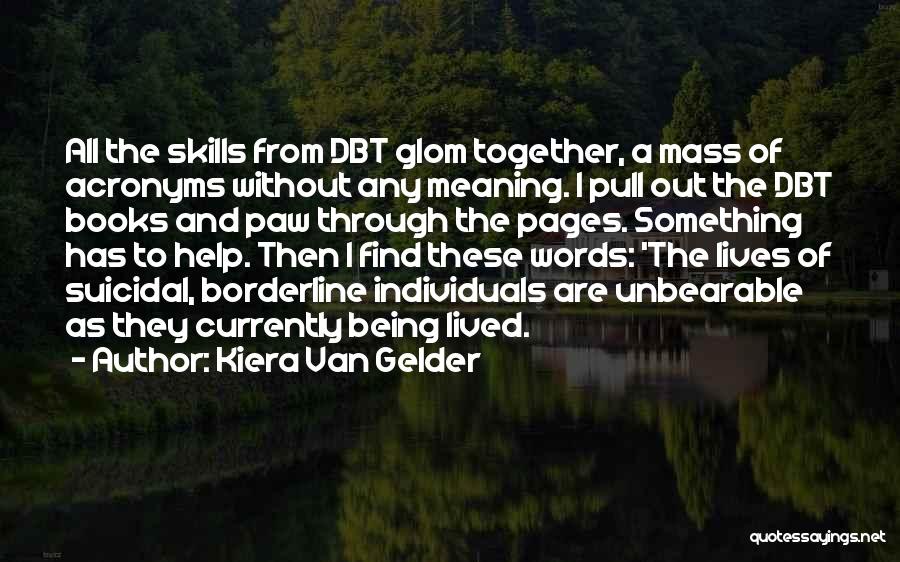 Kiera Van Gelder Quotes: All The Skills From Dbt Glom Together, A Mass Of Acronyms Without Any Meaning. I Pull Out The Dbt Books