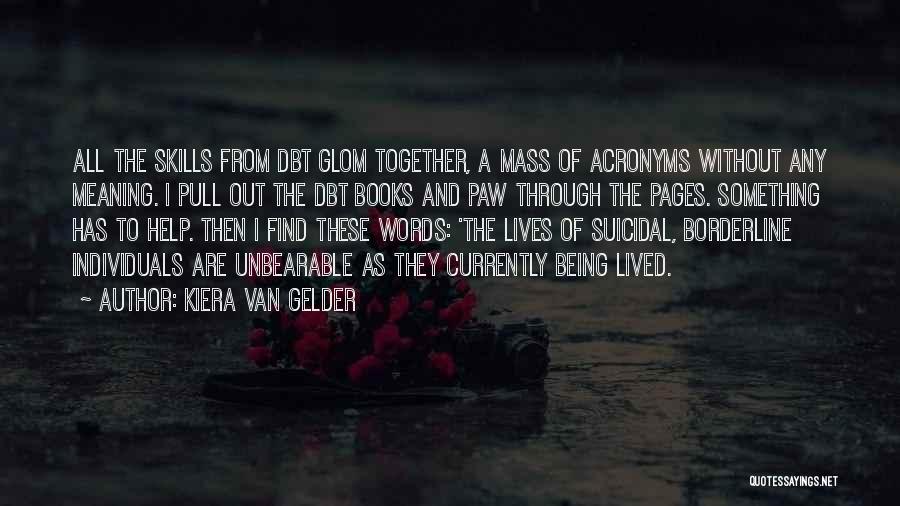 Kiera Van Gelder Quotes: All The Skills From Dbt Glom Together, A Mass Of Acronyms Without Any Meaning. I Pull Out The Dbt Books