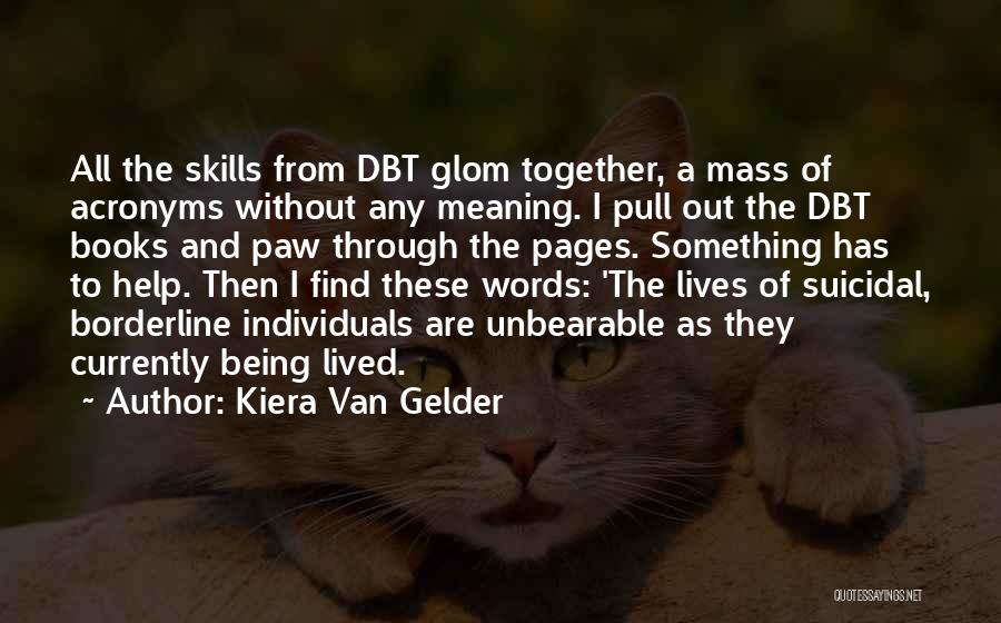 Kiera Van Gelder Quotes: All The Skills From Dbt Glom Together, A Mass Of Acronyms Without Any Meaning. I Pull Out The Dbt Books
