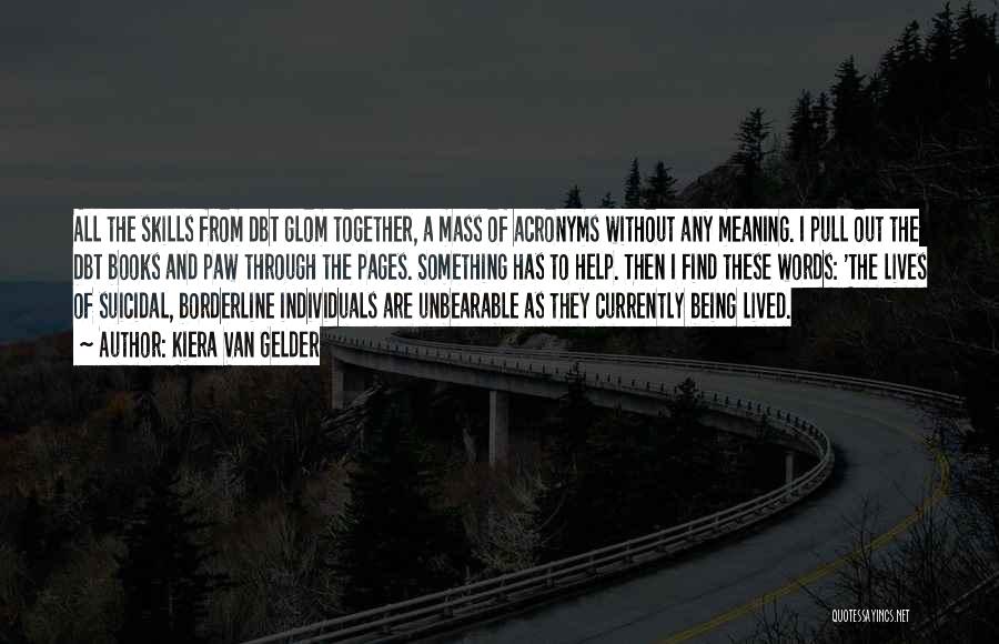 Kiera Van Gelder Quotes: All The Skills From Dbt Glom Together, A Mass Of Acronyms Without Any Meaning. I Pull Out The Dbt Books