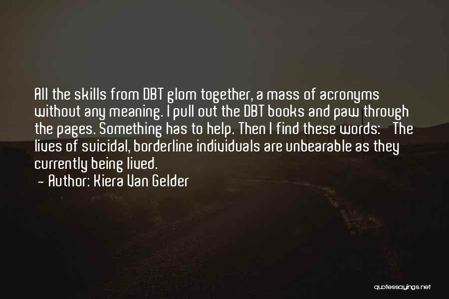 Kiera Van Gelder Quotes: All The Skills From Dbt Glom Together, A Mass Of Acronyms Without Any Meaning. I Pull Out The Dbt Books