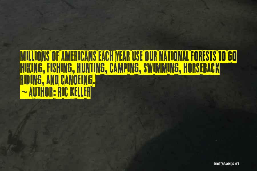 Ric Keller Quotes: Millions Of Americans Each Year Use Our National Forests To Go Hiking, Fishing, Hunting, Camping, Swimming, Horseback Riding, And Canoeing.