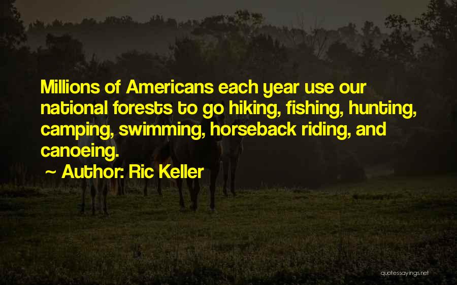 Ric Keller Quotes: Millions Of Americans Each Year Use Our National Forests To Go Hiking, Fishing, Hunting, Camping, Swimming, Horseback Riding, And Canoeing.