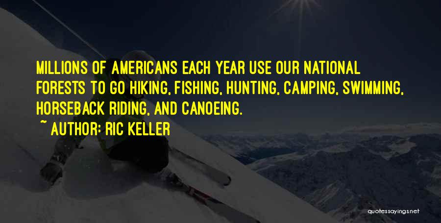 Ric Keller Quotes: Millions Of Americans Each Year Use Our National Forests To Go Hiking, Fishing, Hunting, Camping, Swimming, Horseback Riding, And Canoeing.