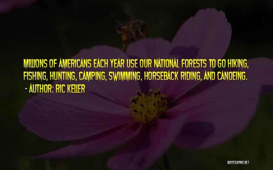Ric Keller Quotes: Millions Of Americans Each Year Use Our National Forests To Go Hiking, Fishing, Hunting, Camping, Swimming, Horseback Riding, And Canoeing.