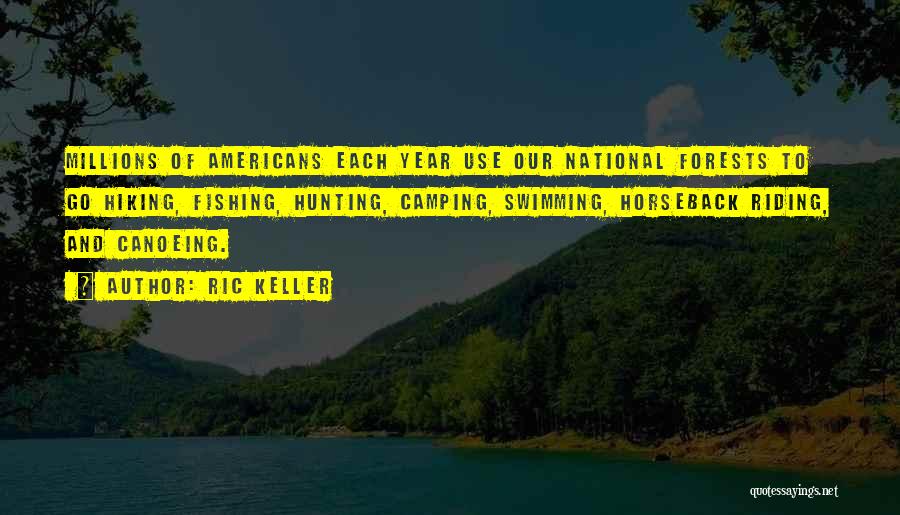 Ric Keller Quotes: Millions Of Americans Each Year Use Our National Forests To Go Hiking, Fishing, Hunting, Camping, Swimming, Horseback Riding, And Canoeing.