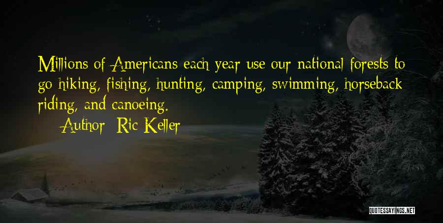 Ric Keller Quotes: Millions Of Americans Each Year Use Our National Forests To Go Hiking, Fishing, Hunting, Camping, Swimming, Horseback Riding, And Canoeing.