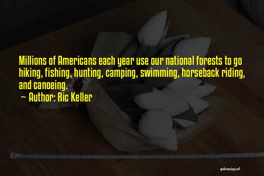 Ric Keller Quotes: Millions Of Americans Each Year Use Our National Forests To Go Hiking, Fishing, Hunting, Camping, Swimming, Horseback Riding, And Canoeing.