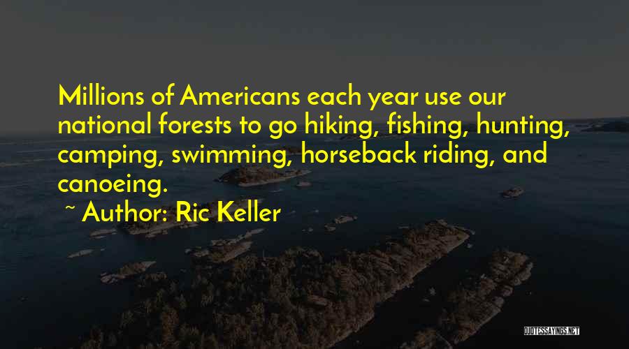 Ric Keller Quotes: Millions Of Americans Each Year Use Our National Forests To Go Hiking, Fishing, Hunting, Camping, Swimming, Horseback Riding, And Canoeing.