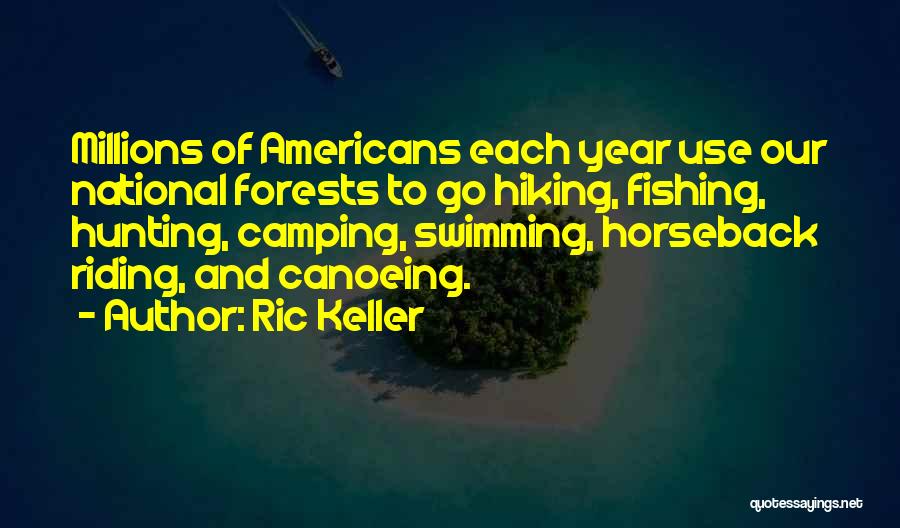 Ric Keller Quotes: Millions Of Americans Each Year Use Our National Forests To Go Hiking, Fishing, Hunting, Camping, Swimming, Horseback Riding, And Canoeing.