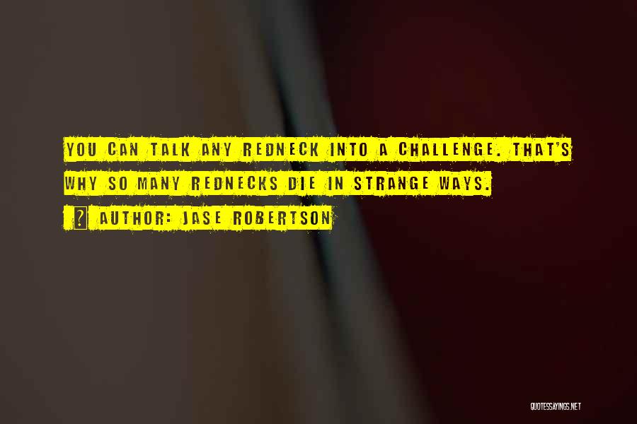 Jase Robertson Quotes: You Can Talk Any Redneck Into A Challenge. That's Why So Many Rednecks Die In Strange Ways.