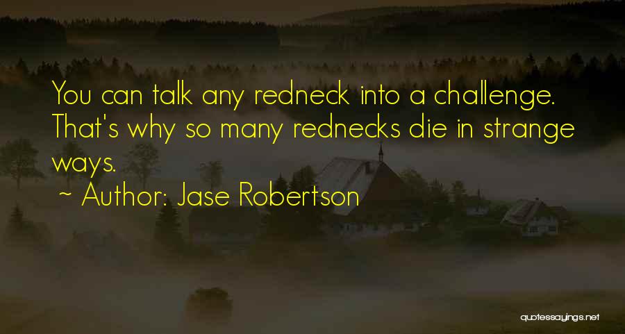 Jase Robertson Quotes: You Can Talk Any Redneck Into A Challenge. That's Why So Many Rednecks Die In Strange Ways.