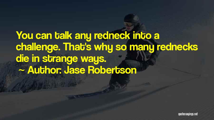 Jase Robertson Quotes: You Can Talk Any Redneck Into A Challenge. That's Why So Many Rednecks Die In Strange Ways.