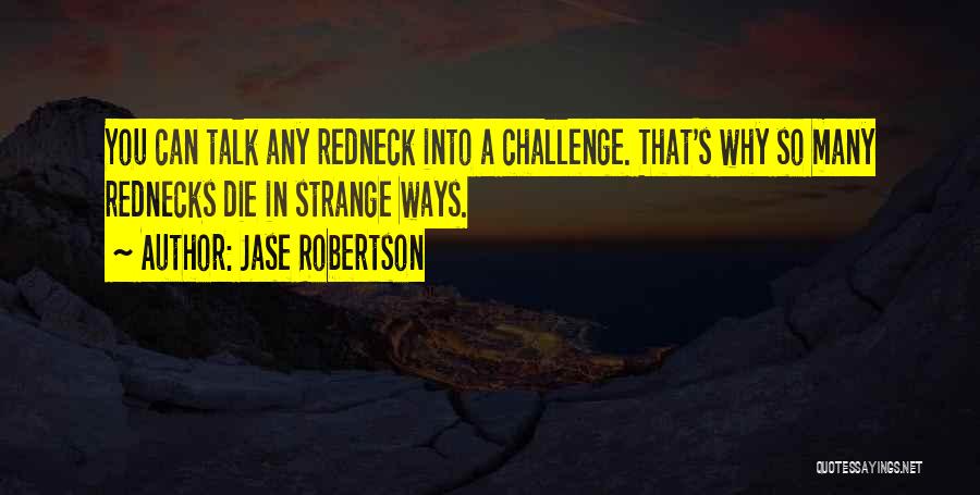 Jase Robertson Quotes: You Can Talk Any Redneck Into A Challenge. That's Why So Many Rednecks Die In Strange Ways.