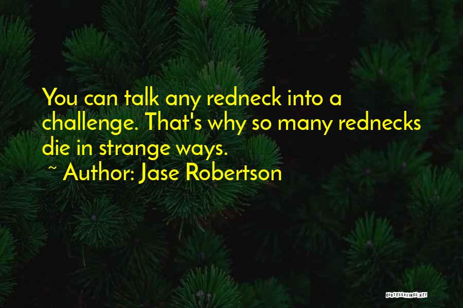 Jase Robertson Quotes: You Can Talk Any Redneck Into A Challenge. That's Why So Many Rednecks Die In Strange Ways.