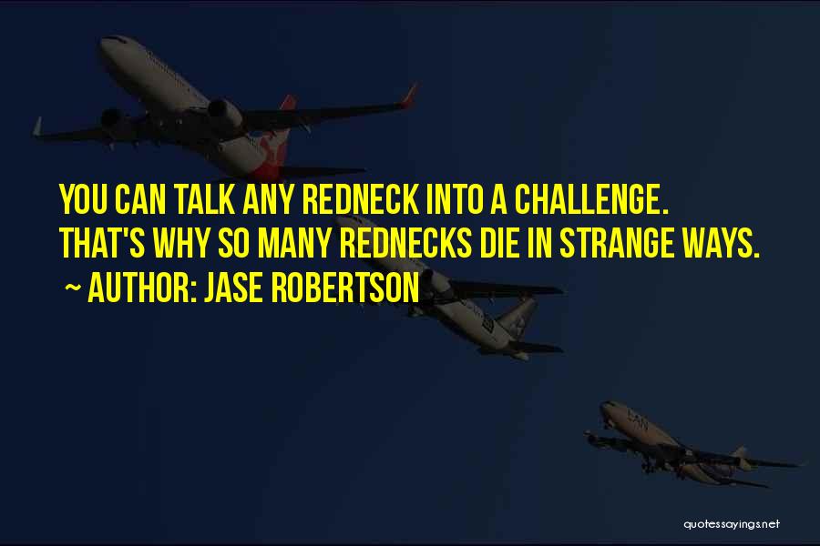 Jase Robertson Quotes: You Can Talk Any Redneck Into A Challenge. That's Why So Many Rednecks Die In Strange Ways.