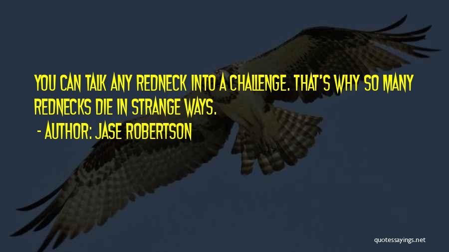 Jase Robertson Quotes: You Can Talk Any Redneck Into A Challenge. That's Why So Many Rednecks Die In Strange Ways.