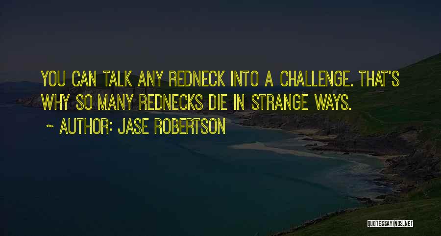 Jase Robertson Quotes: You Can Talk Any Redneck Into A Challenge. That's Why So Many Rednecks Die In Strange Ways.
