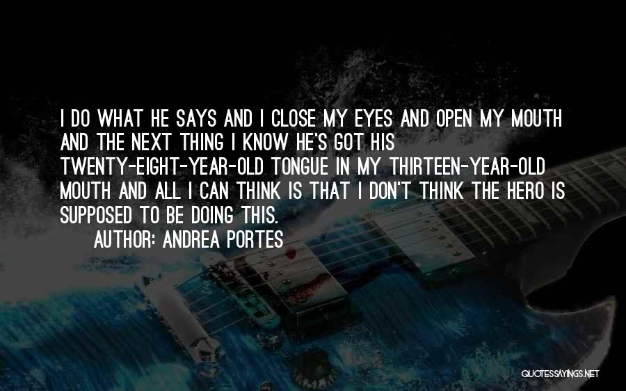 Andrea Portes Quotes: I Do What He Says And I Close My Eyes And Open My Mouth And The Next Thing I Know