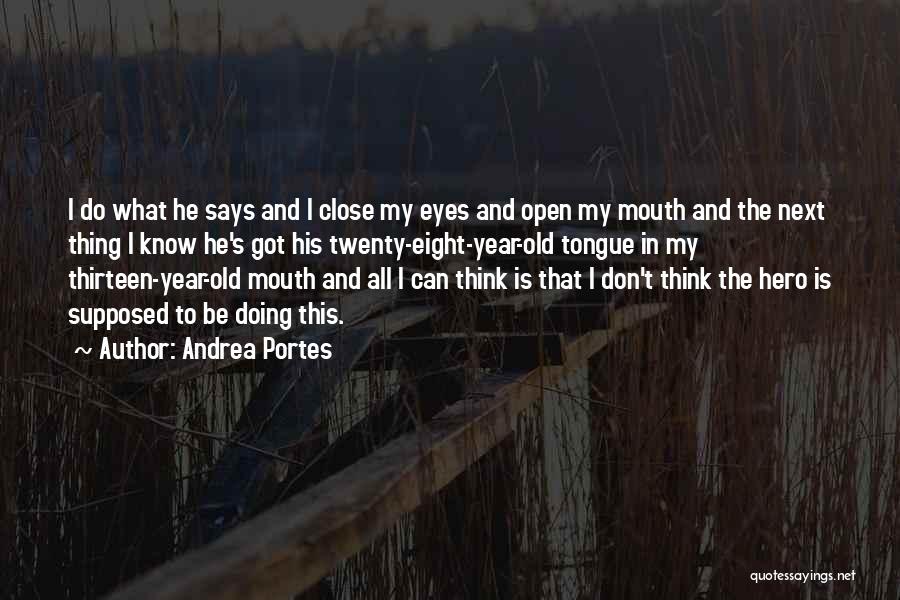 Andrea Portes Quotes: I Do What He Says And I Close My Eyes And Open My Mouth And The Next Thing I Know